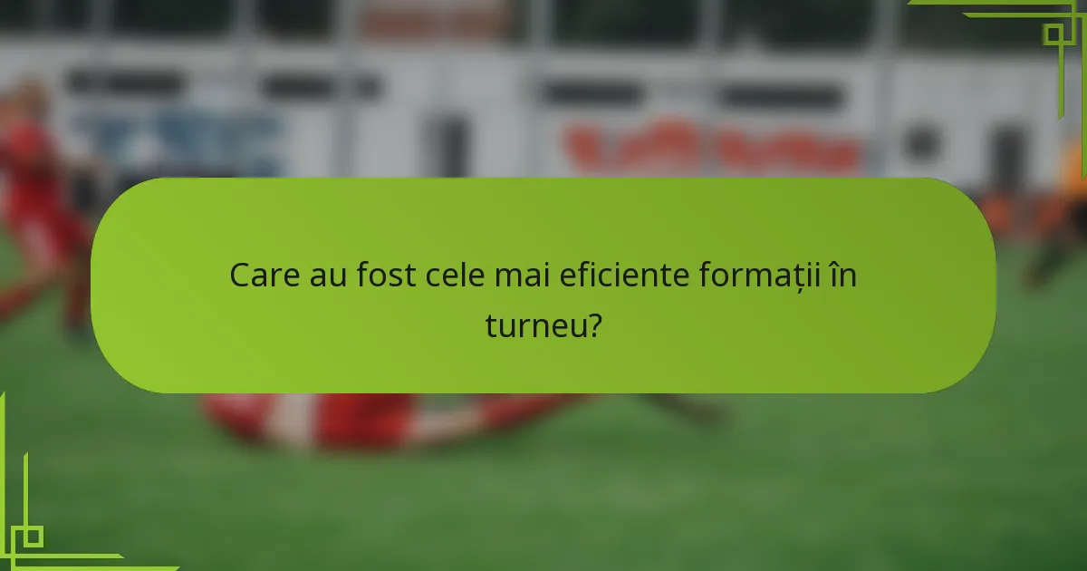 Care au fost cele mai eficiente formații în turneu?