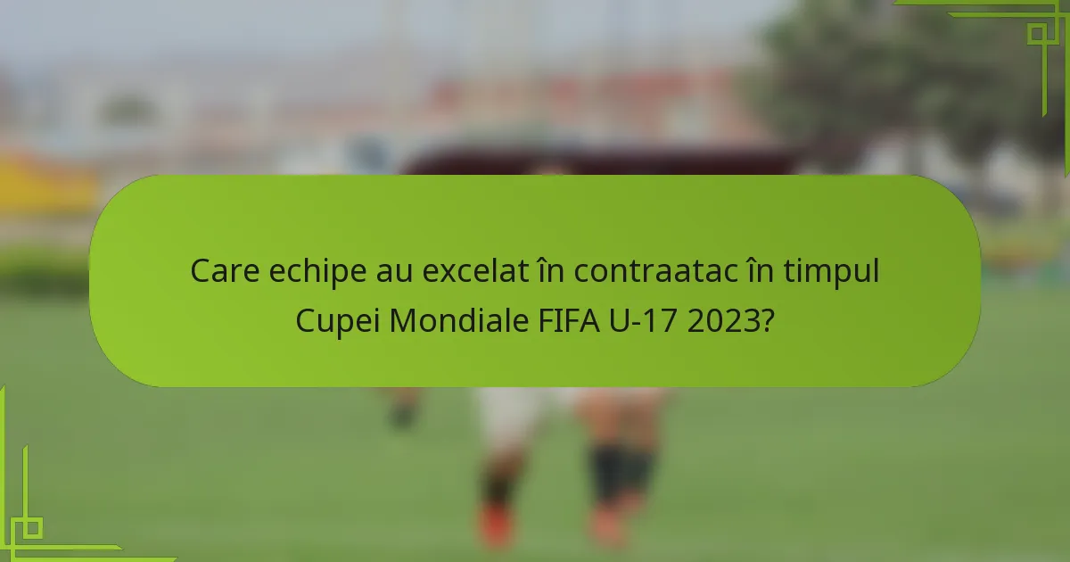Care echipe au excelat în contraatac în timpul Cupei Mondiale FIFA U-17 2023?