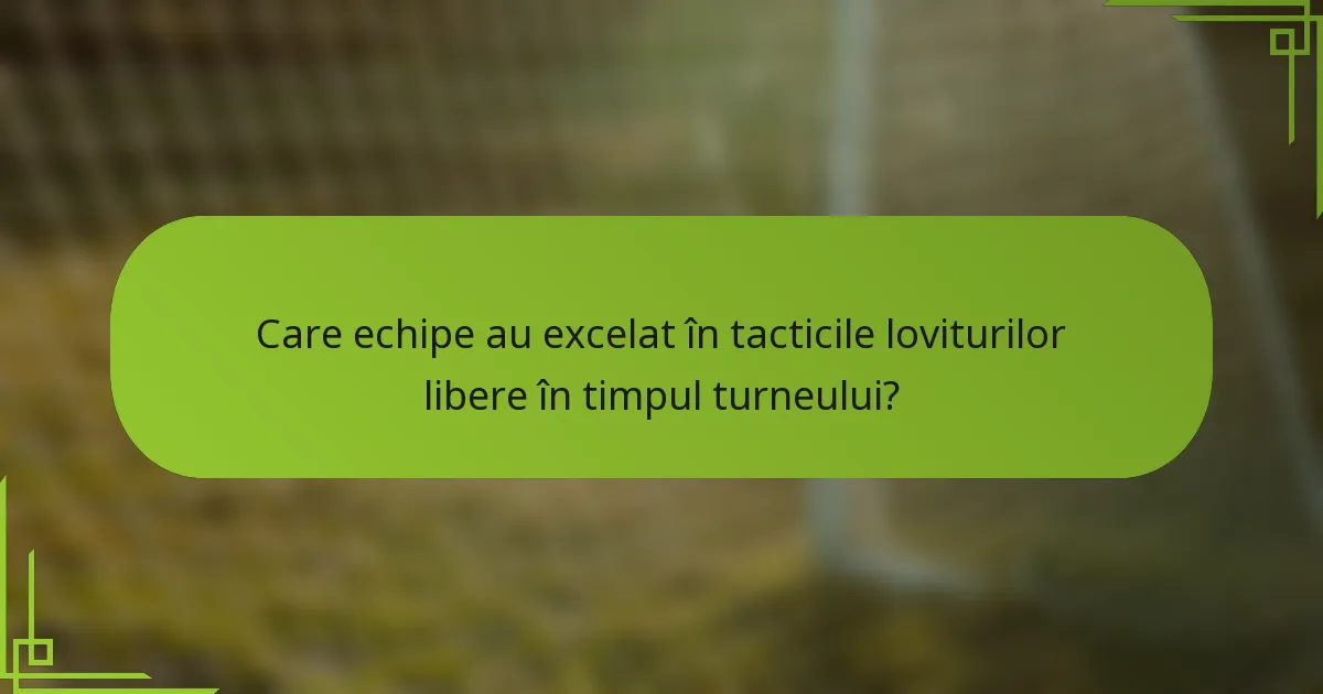 Care echipe au excelat în tacticile loviturilor libere în timpul turneului?