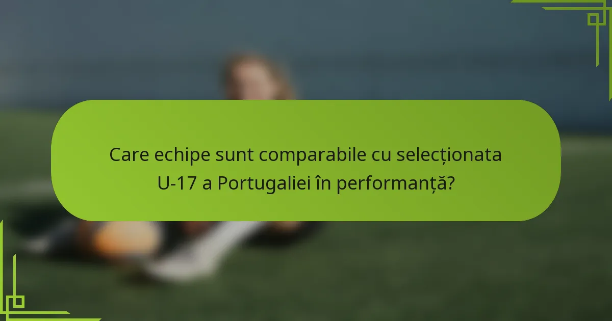 Care echipe sunt comparabile cu selecționata U-17 a Portugaliei în performanță?