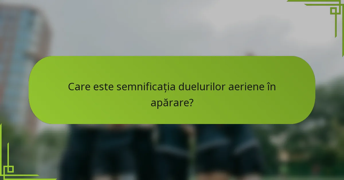 Care este semnificația duelurilor aeriene în apărare?