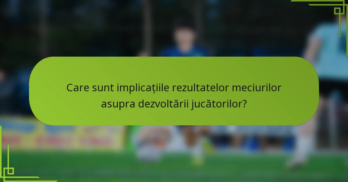 Care sunt implicațiile rezultatelor meciurilor asupra dezvoltării jucătorilor?