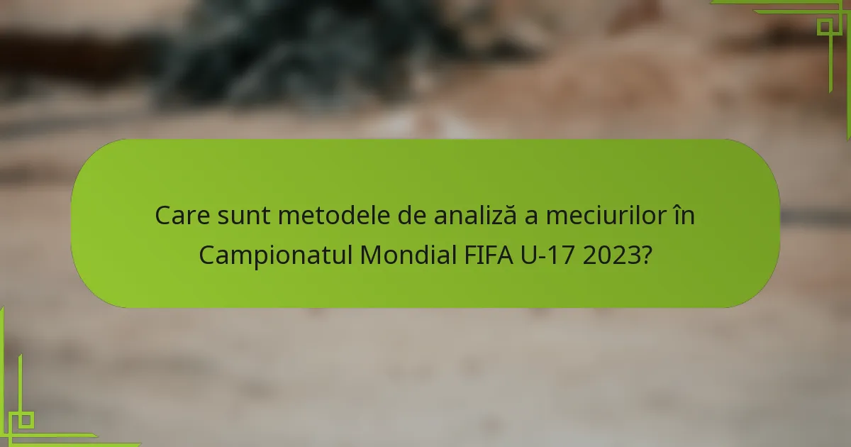 Care sunt metodele de analiză a meciurilor în Campionatul Mondial FIFA U-17 2023?