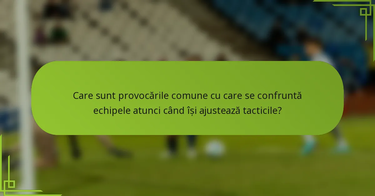 Care sunt provocările comune cu care se confruntă echipele atunci când își ajustează tacticile?