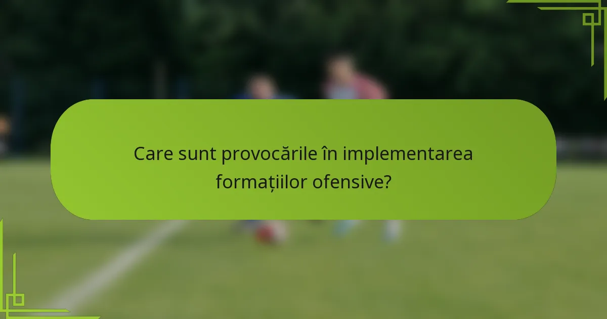 Care sunt provocările în implementarea formațiilor ofensive?