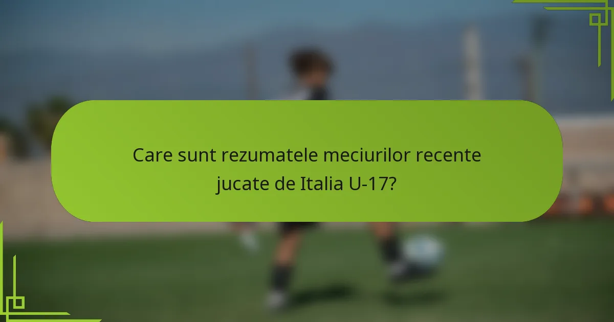 Care sunt rezumatele meciurilor recente jucate de Italia U-17?