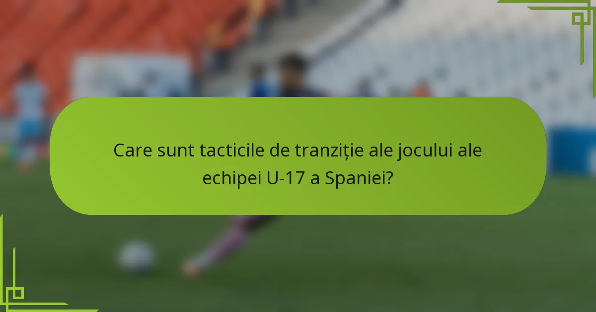 Care sunt tacticile de tranziție ale jocului ale echipei U-17 a Spaniei?