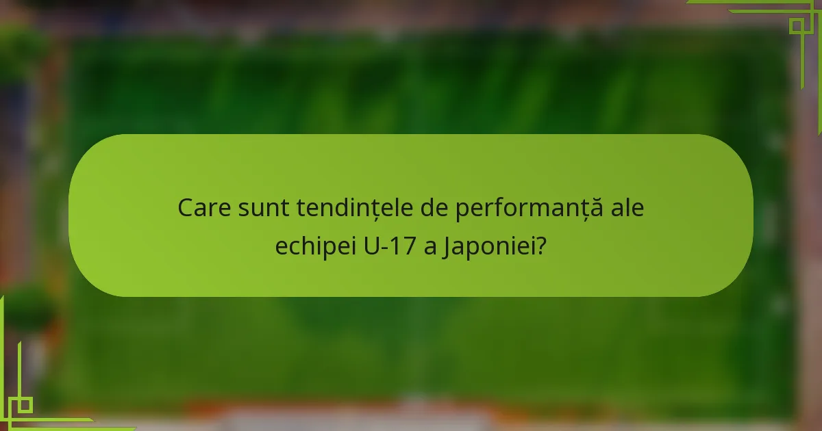 Care sunt tendințele de performanță ale echipei U-17 a Japoniei?