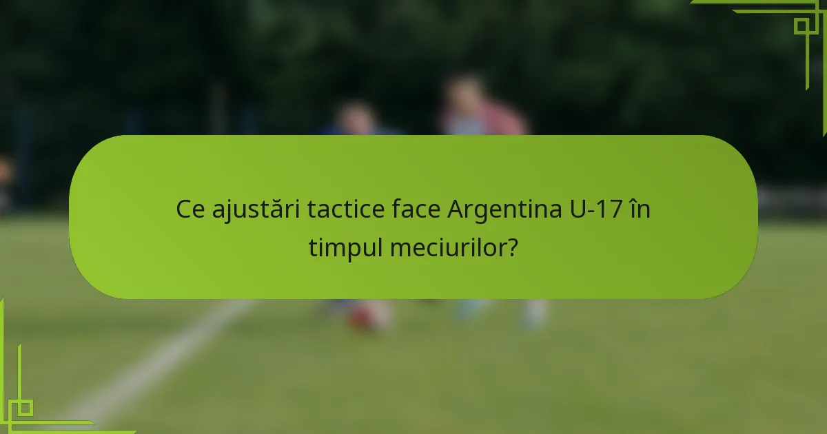 Ce ajustări tactice face Argentina U-17 în timpul meciurilor?