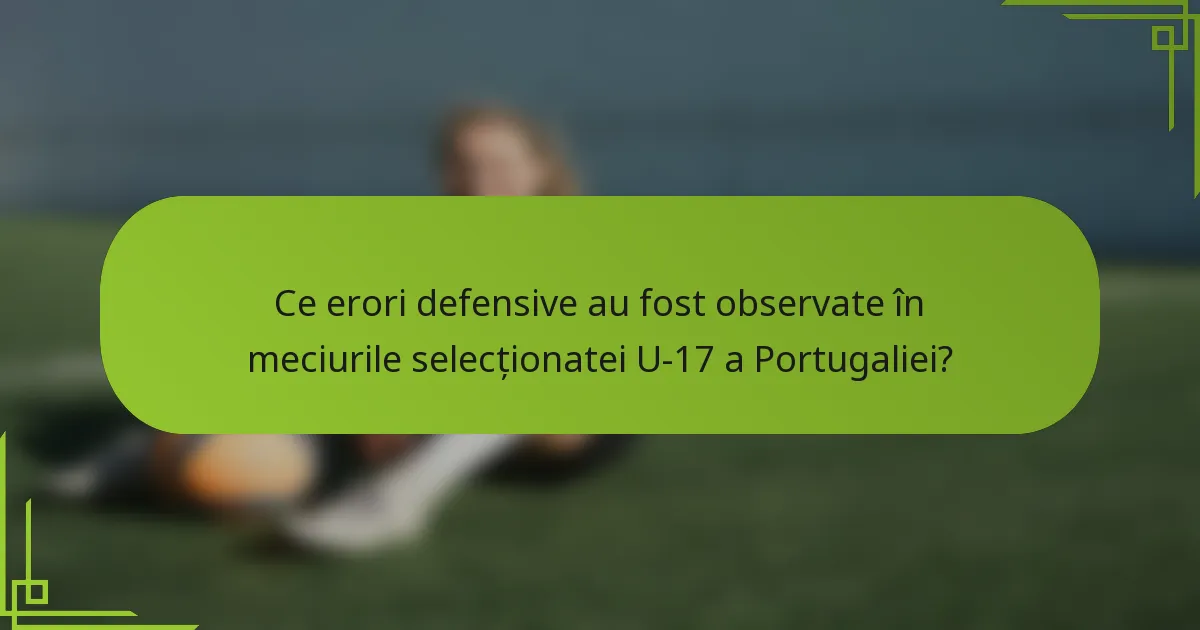 Ce erori defensive au fost observate în meciurile selecționatei U-17 a Portugaliei?