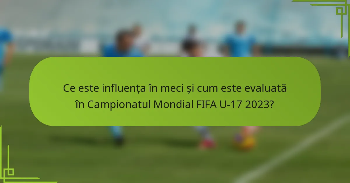Ce este influența în meci și cum este evaluată în Campionatul Mondial FIFA U-17 2023?