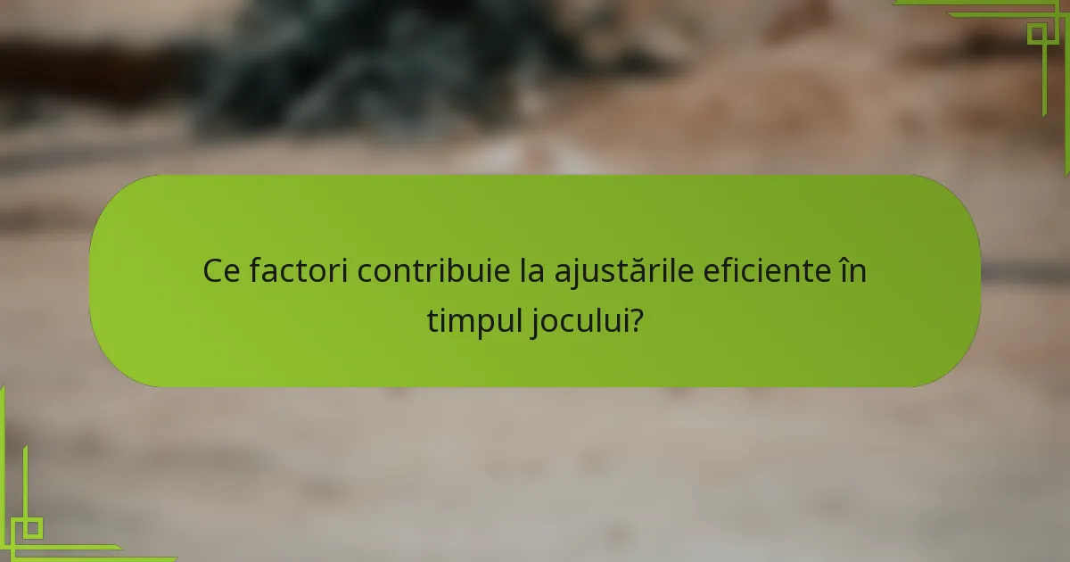 Ce factori contribuie la ajustările eficiente în timpul jocului?
