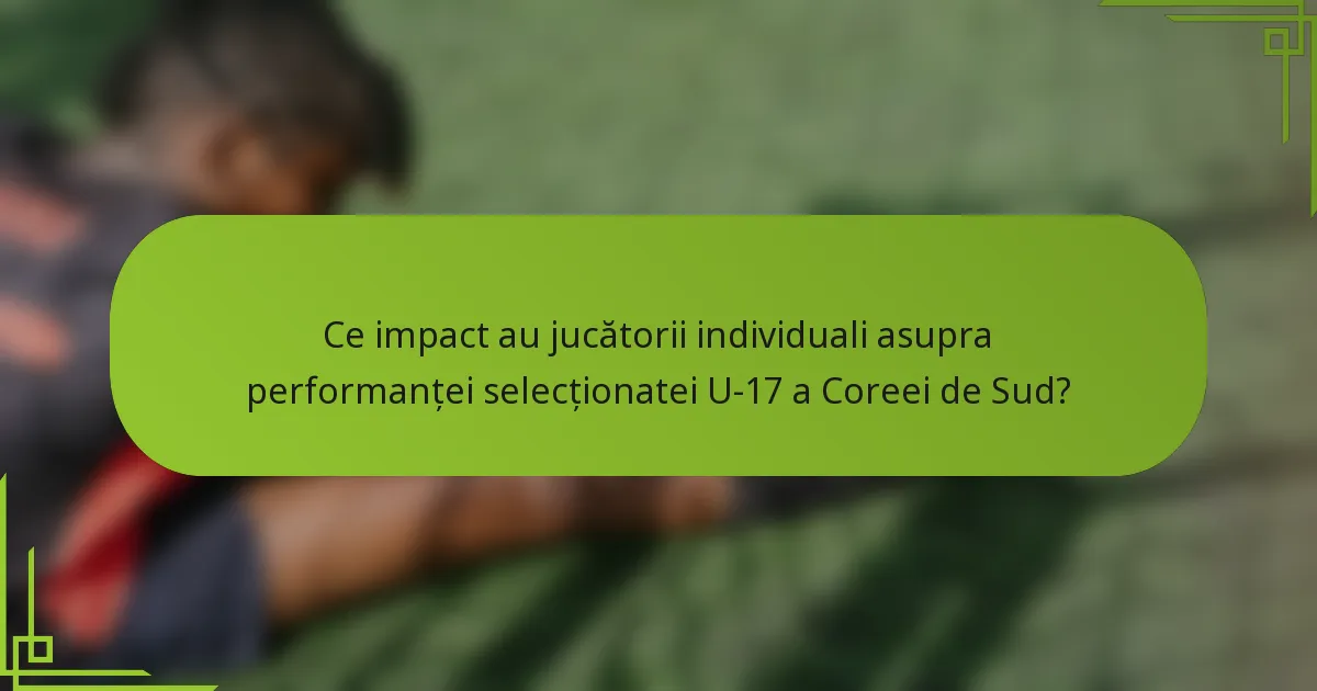 Ce impact au jucătorii individuali asupra performanței selecționatei U-17 a Coreei de Sud?