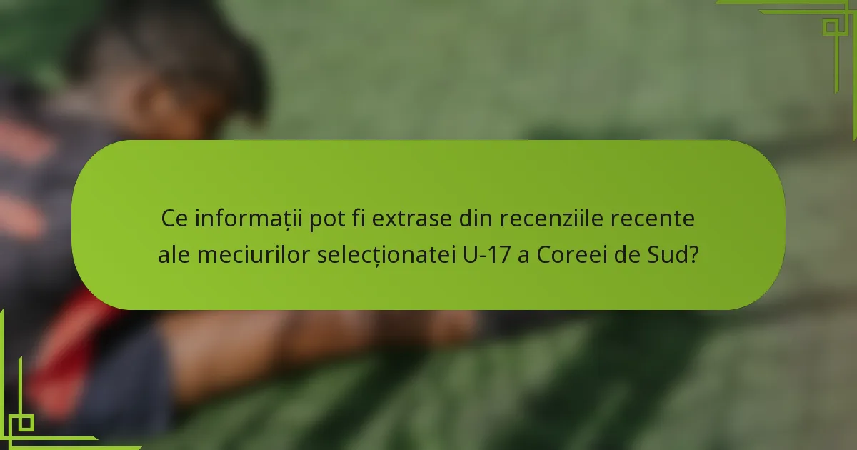 Ce informații pot fi extrase din recenziile recente ale meciurilor selecționatei U-17 a Coreei de Sud?