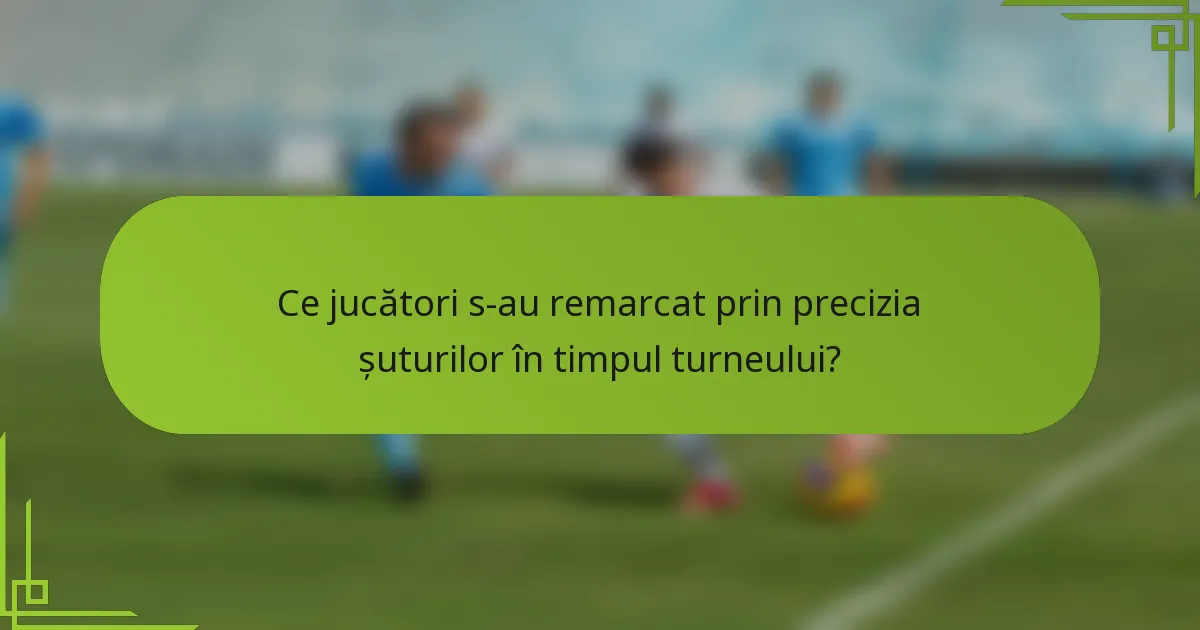 Ce jucători s-au remarcat prin precizia șuturilor în timpul turneului?