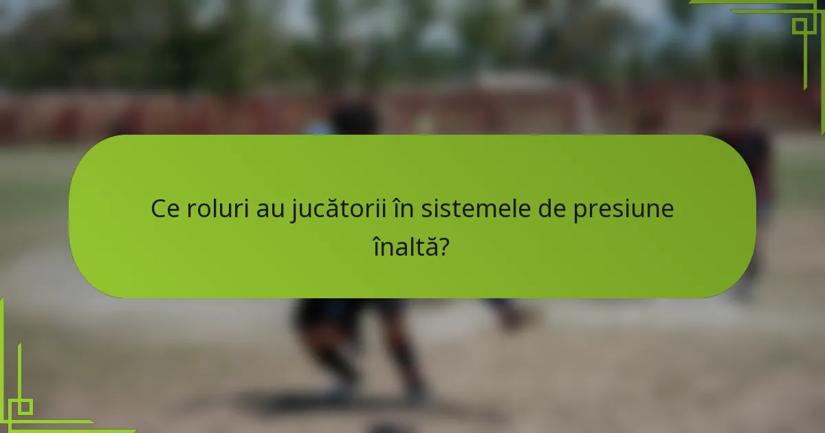 Ce roluri au jucătorii în sistemele de presiune înaltă?