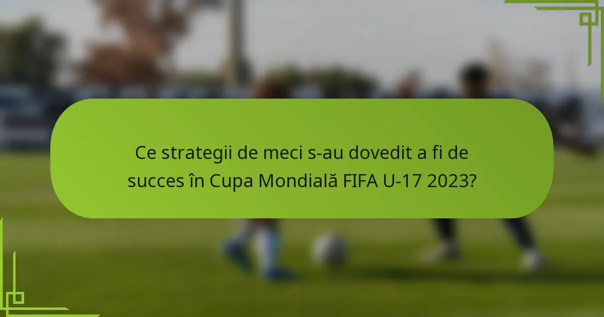 Ce strategii de meci s-au dovedit a fi de succes în Cupa Mondială FIFA U-17 2023?