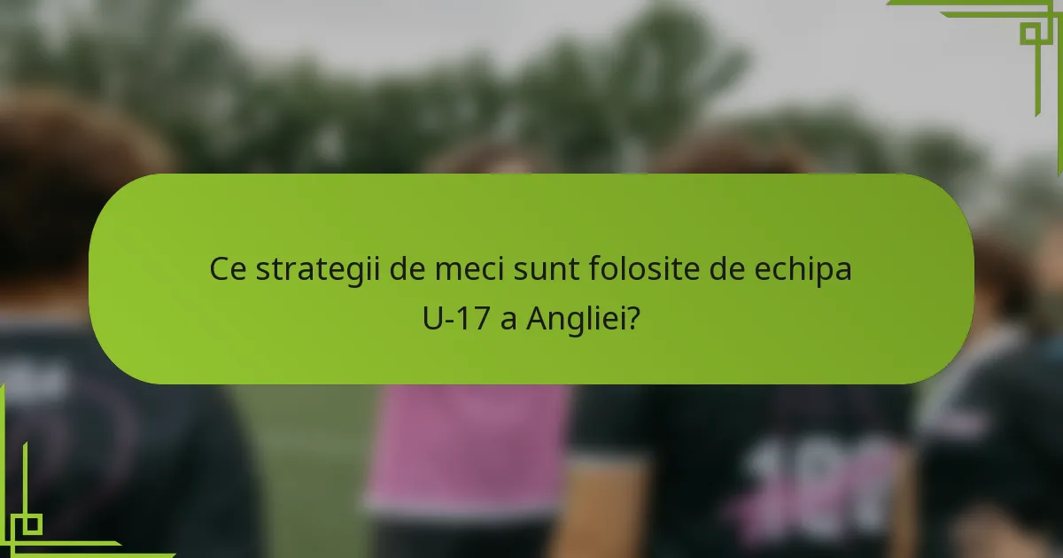 Ce strategii de meci sunt folosite de echipa U-17 a Angliei?