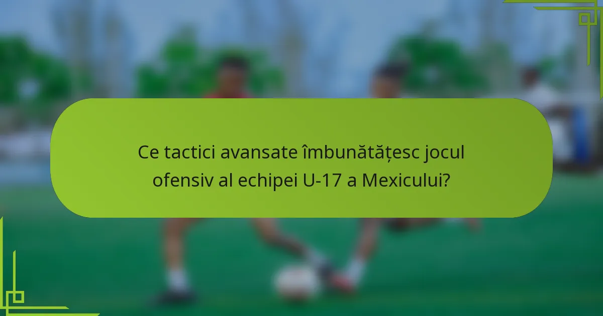 Ce tactici avansate îmbunătățesc jocul ofensiv al echipei U-17 a Mexicului?
