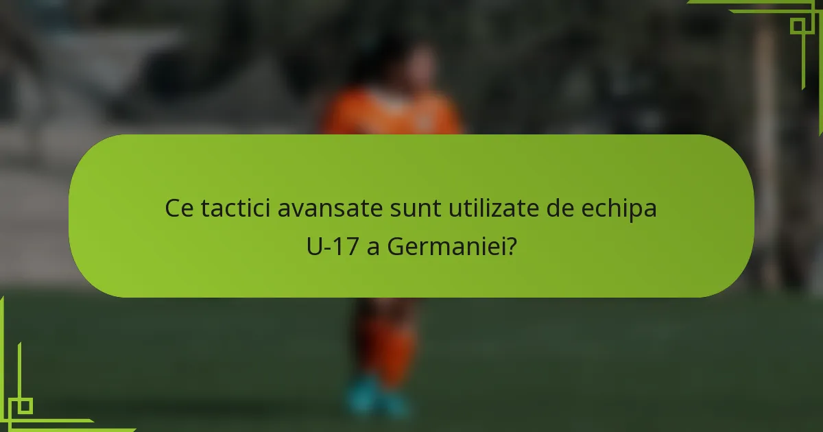 Ce tactici avansate sunt utilizate de echipa U-17 a Germaniei?
