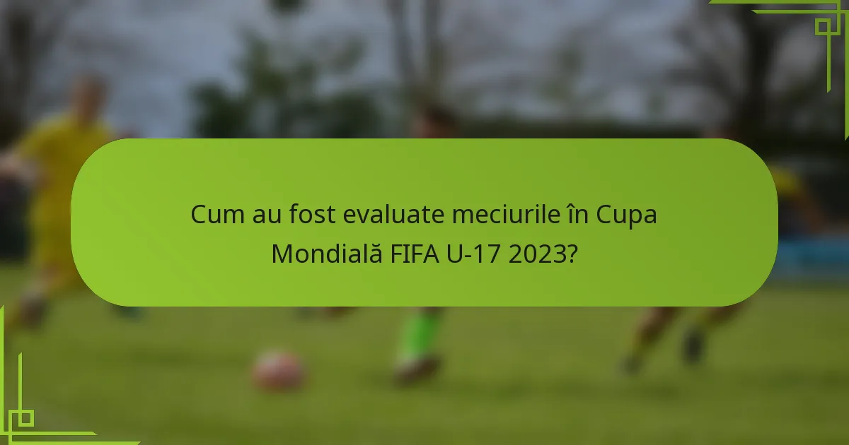 Cum au fost evaluate meciurile în Cupa Mondială FIFA U-17 2023?