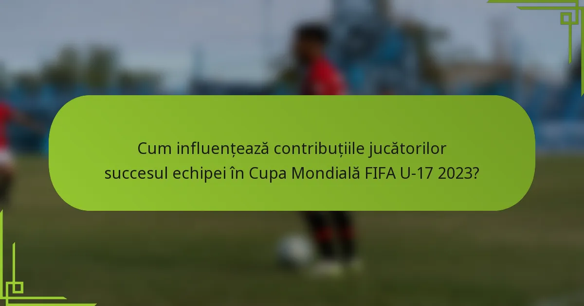 Cum influențează contribuțiile jucătorilor succesul echipei în Cupa Mondială FIFA U-17 2023?