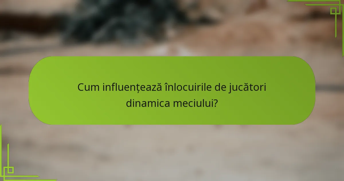 Cum influențează înlocuirile de jucători dinamica meciului?