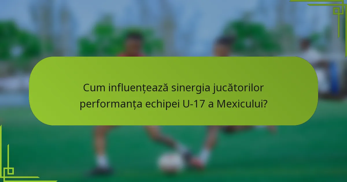 Cum influențează sinergia jucătorilor performanța echipei U-17 a Mexicului?