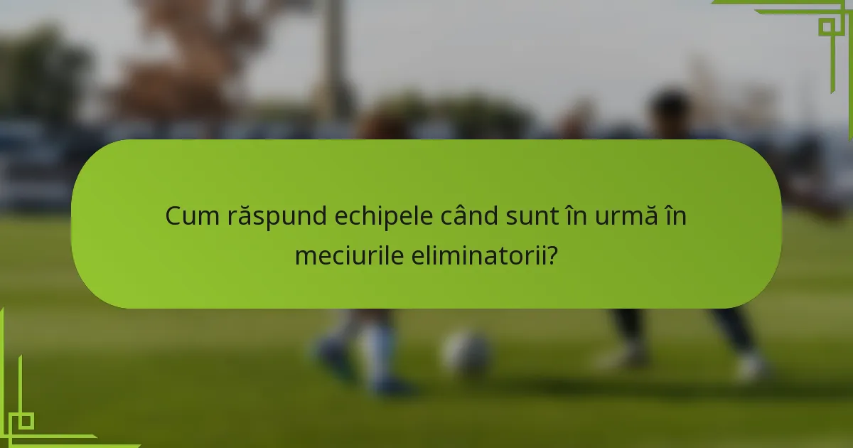 Cum răspund echipele când sunt în urmă în meciurile eliminatorii?
