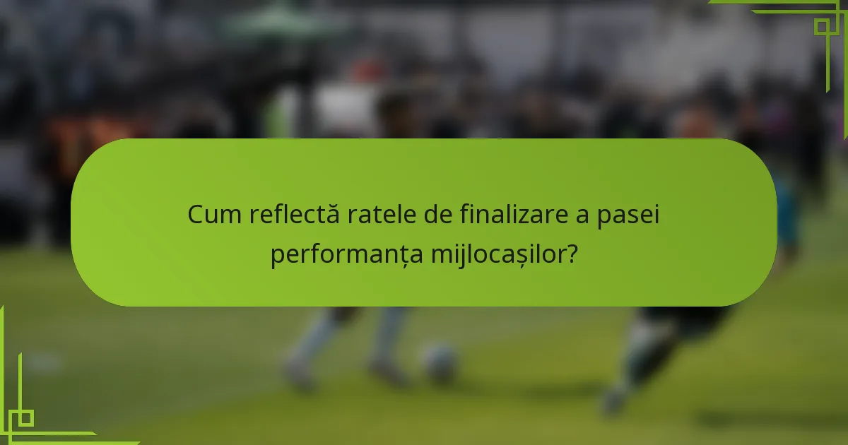 Cum reflectă ratele de finalizare a pasei performanța mijlocașilor?