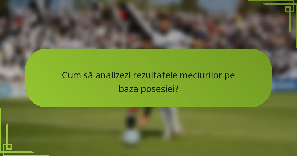 Cum să analizezi rezultatele meciurilor pe baza posesiei?