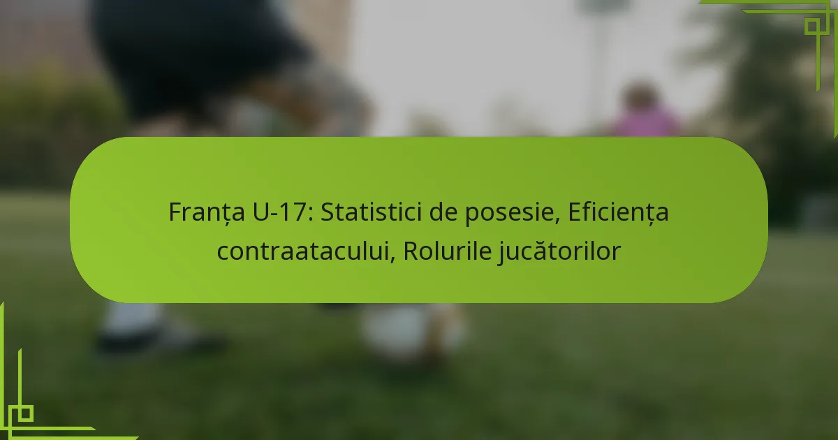 Franța U-17: Statistici de posesie, Eficiența contraatacului, Rolurile jucătorilor
