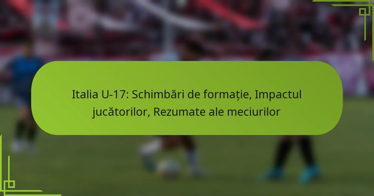 Italia U-17: Schimbări de formație, Impactul jucătorilor, Rezumate ale meciurilor