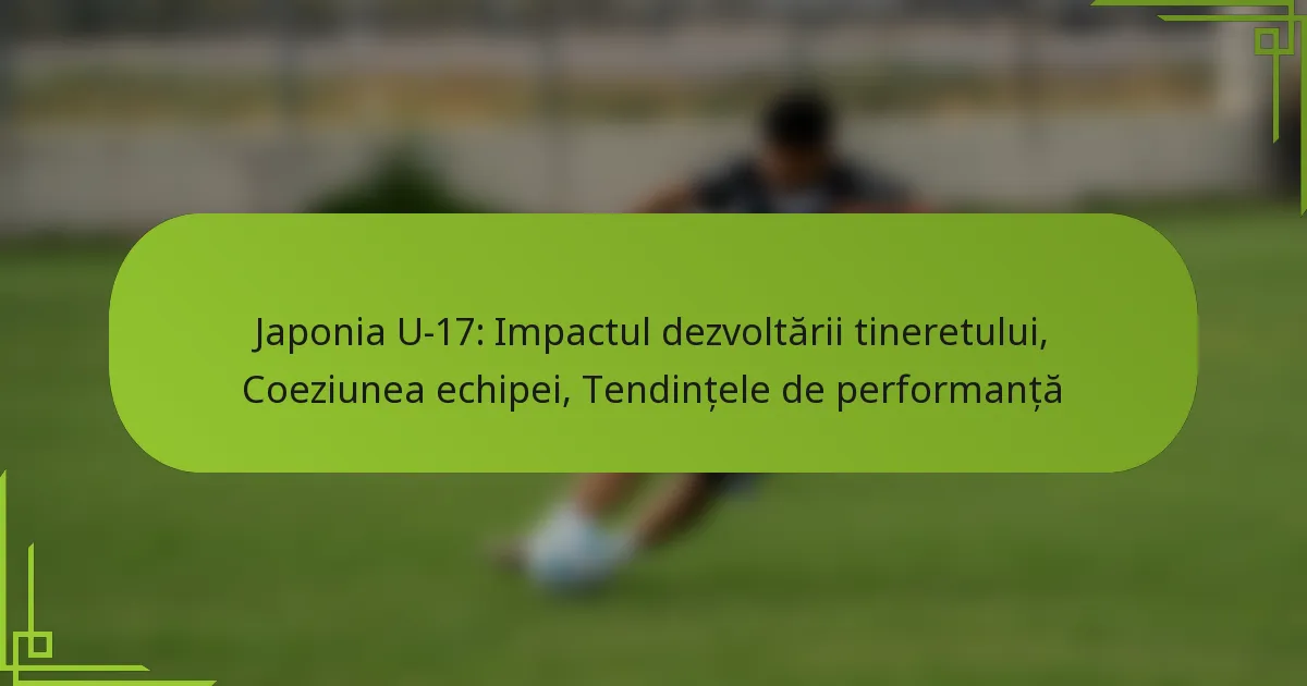 Japonia U-17: Impactul dezvoltării tineretului, Coeziunea echipei, Tendințele de performanță