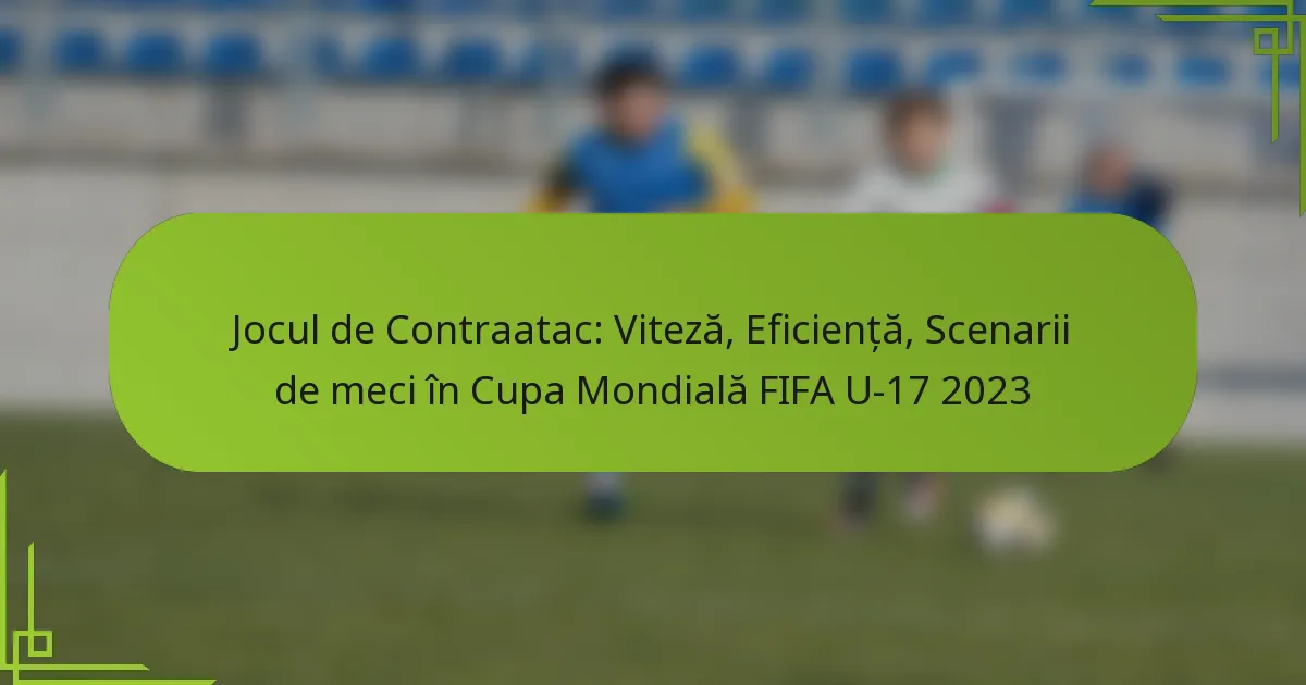 Jocul de Contraatac: Viteză, Eficiență, Scenarii de meci în Cupa Mondială FIFA U-17 2023