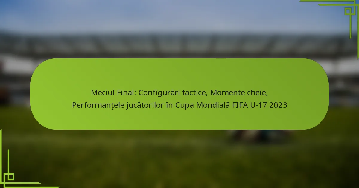 Meciul Final: Configurări tactice, Momente cheie, Performanțele jucătorilor în Cupa Mondială FIFA U-17 2023