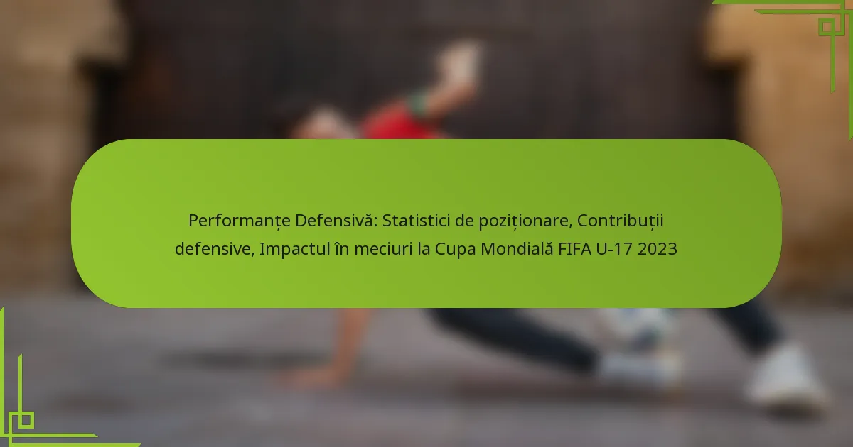 Performanțe Defensivă: Statistici de poziționare, Contribuții defensive, Impactul în meciuri la Cupa Mondială FIFA U-17 2023