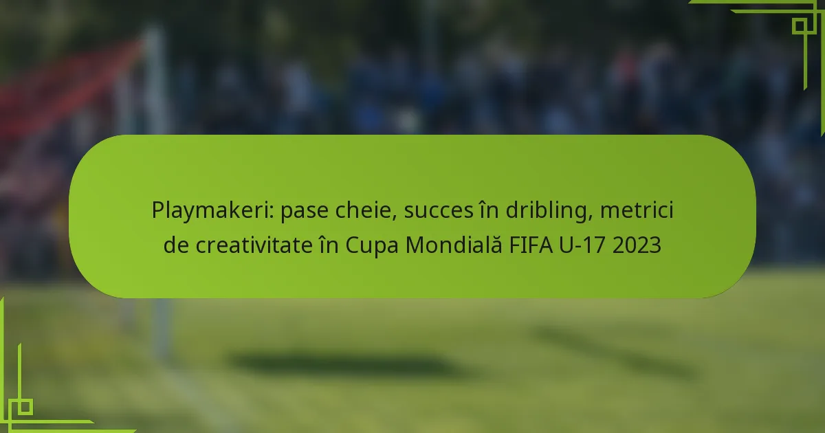 Playmakeri: pase cheie, succes în dribling, metrici de creativitate în Cupa Mondială FIFA U-17 2023