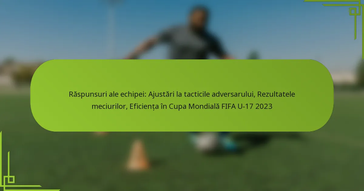Răspunsuri ale echipei: Ajustări la tacticile adversarului, Rezultatele meciurilor, Eficiența în Cupa Mondială FIFA U-17 2023