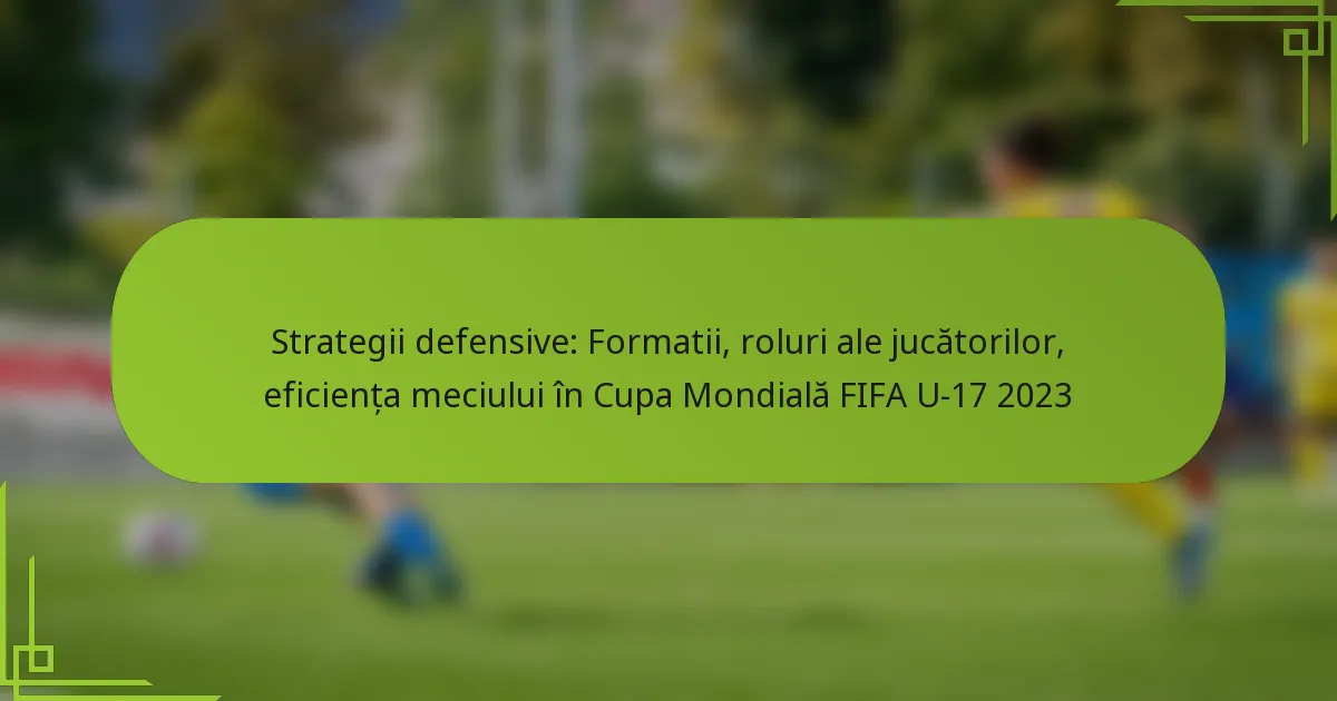 Strategii defensive: Formatii, roluri ale jucătorilor, eficiența meciului în Cupa Mondială FIFA U-17 2023