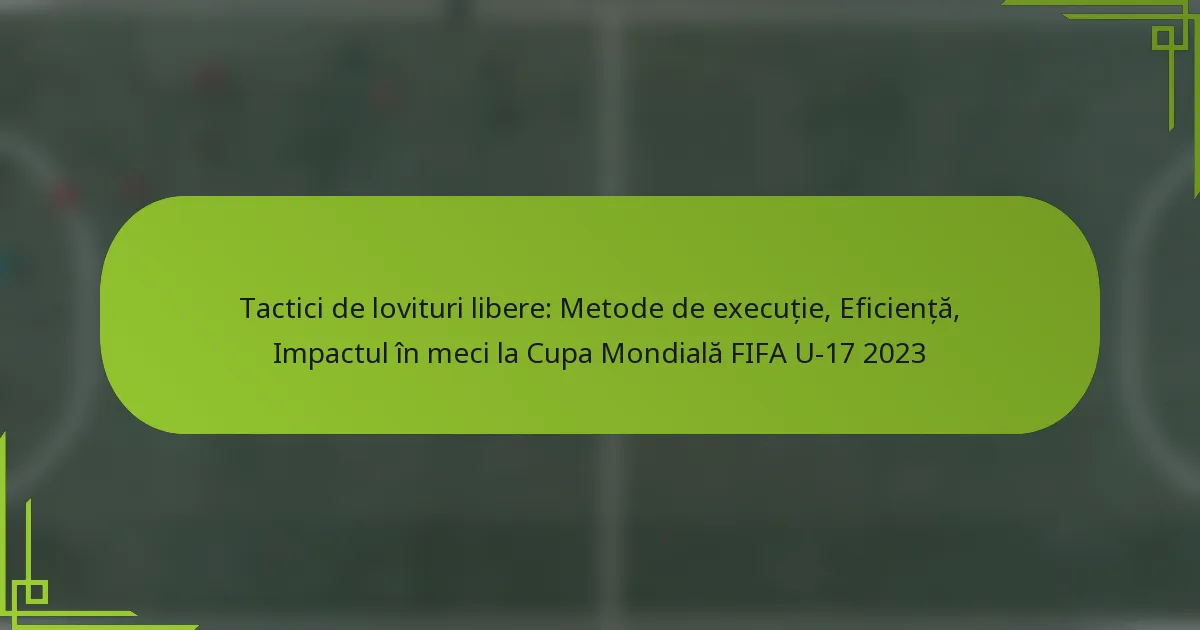 Tactici de lovituri libere: Metode de execuție, Eficiență, Impactul în meci la Cupa Mondială FIFA U-17 2023