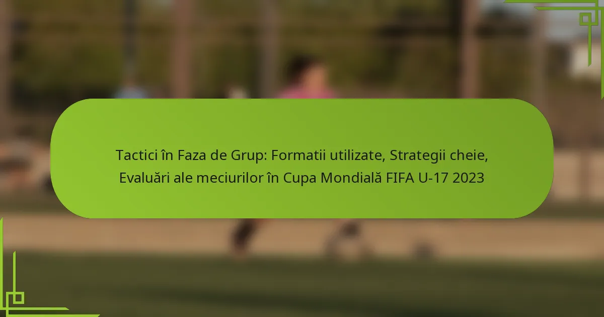 Tactici în Faza de Grup: Formatii utilizate, Strategii cheie, Evaluări ale meciurilor în Cupa Mondială FIFA U-17 2023